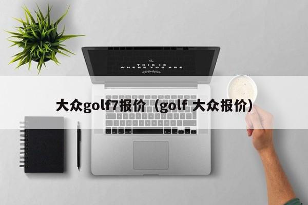 大众golf7报价（golf 大众报价）