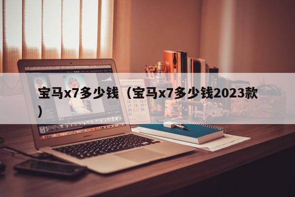 宝马x7多少钱（宝马x7多少钱2023款）