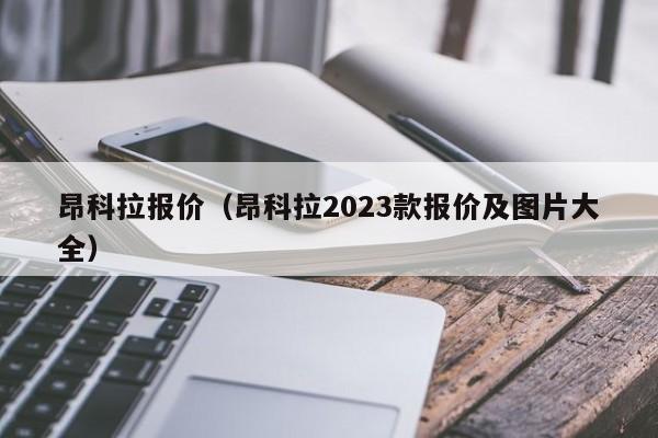 昂科拉报价（昂科拉2023款报价及图片大全）