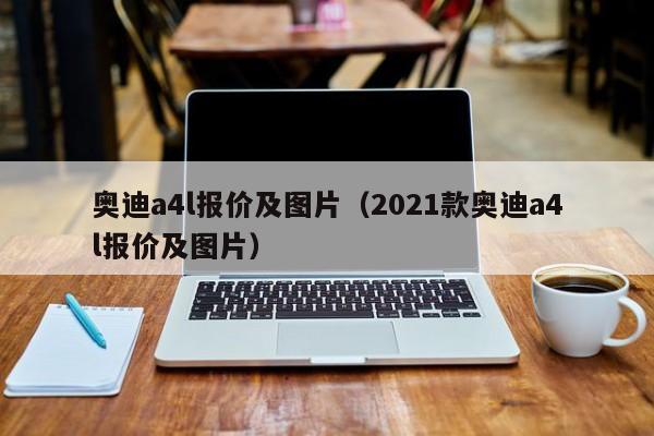 奥迪a4l报价及图片（2021款奥迪a4l报价及图片）