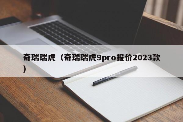 奇瑞瑞虎（奇瑞瑞虎9pro报价2023款）