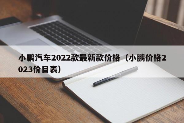 小鹏汽车2022款最新款价格（小鹏价格2023价目表）