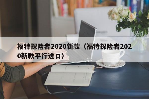 福特探险者2020新款（福特探险者2020新款平行进口）