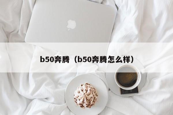 b50奔腾（b50奔腾怎么样）