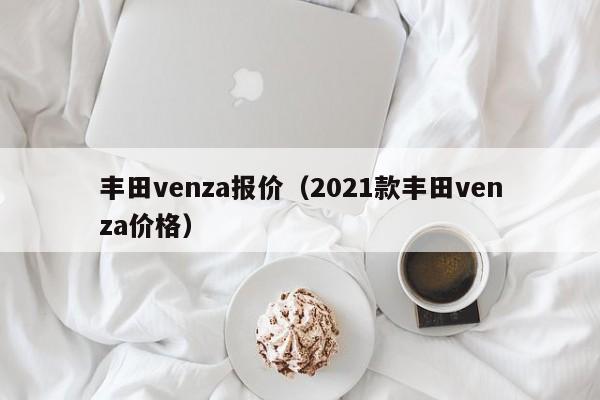 丰田venza报价（2021款丰田venza价格）