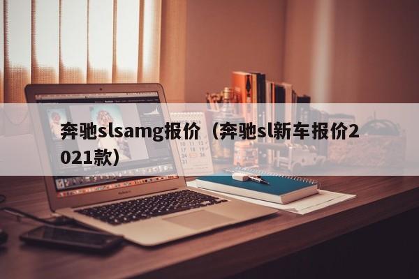 奔驰slsamg报价（奔驰sl新车报价2021款）