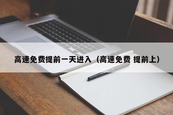 高速免费提前一天进入（高速免费 提前上）