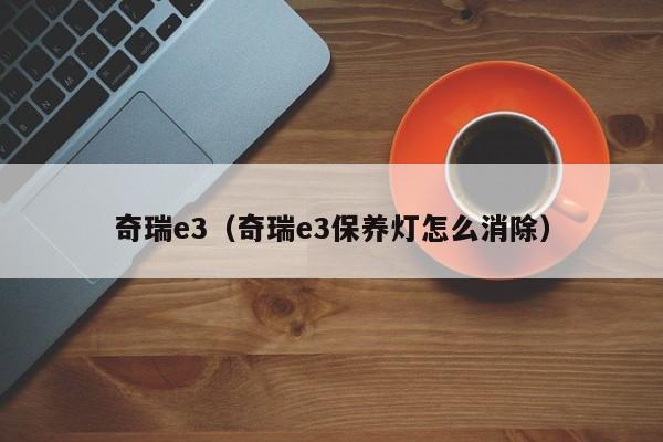 奇瑞e3（奇瑞e3保养灯怎么消除）