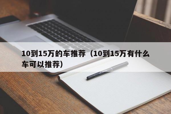 10到15万的车推荐（10到15万有什么车可以推荐）