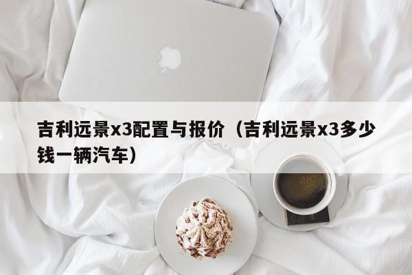 吉利远景x3配置与报价（吉利远景x3多少钱一辆汽车）