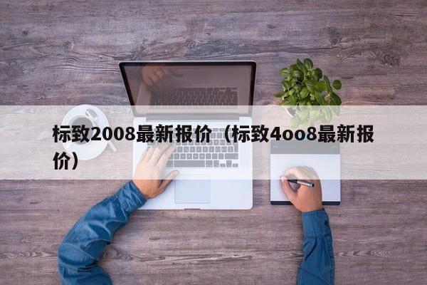 标致2008最新报价（标致4oo8最新报价）