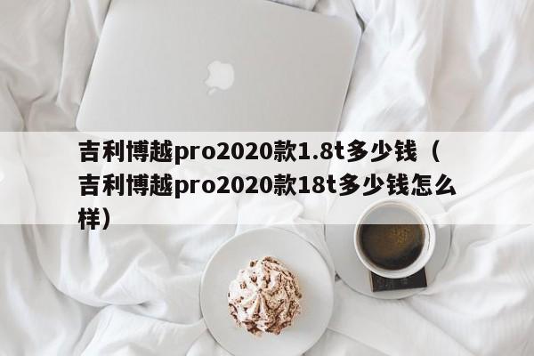 吉利博越pro2020款1.8t多少钱（吉利博越pro2020款18t多少钱怎么样）