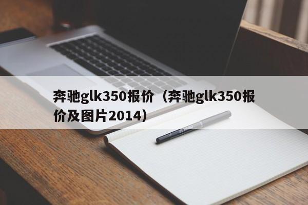 奔驰glk350报价（奔驰glk350报价及图片2014）