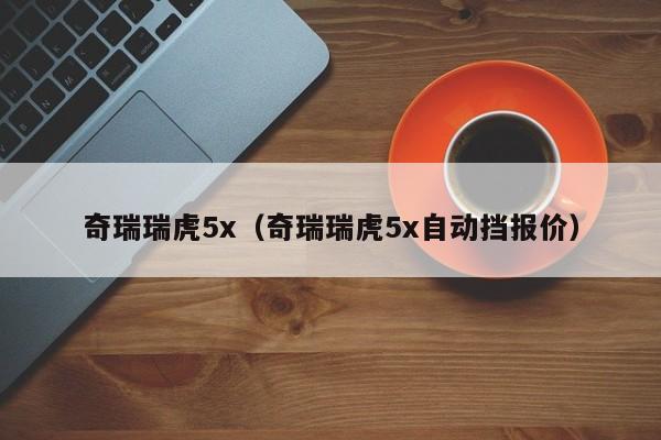 奇瑞瑞虎5x（奇瑞瑞虎5x自动挡报价）