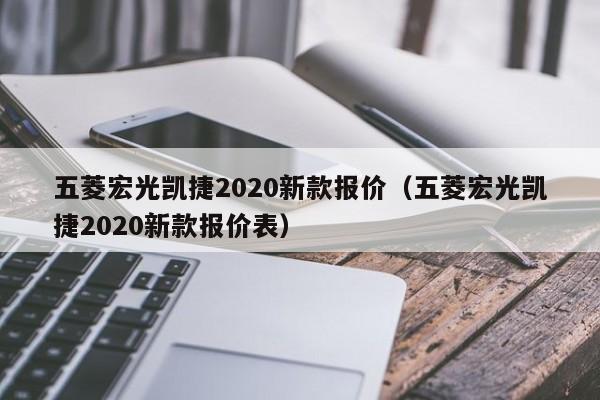 五菱宏光凯捷2020新款报价（五菱宏光凯捷2020新款报价表）