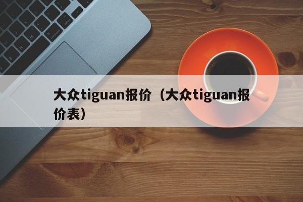 大众tiguan报价（大众tiguan报价表）