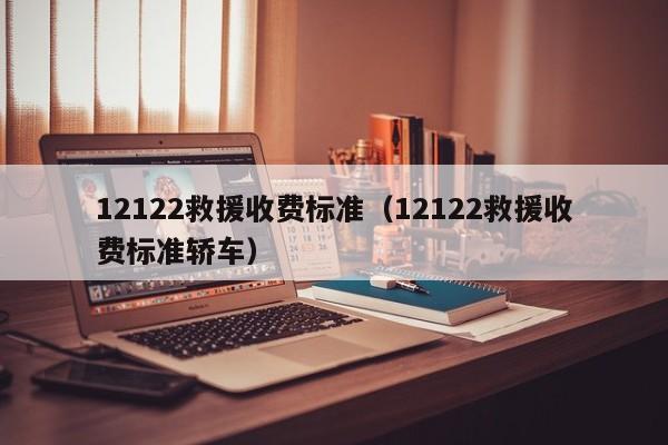 12122救援收费标准（12122救援收费标准轿车）