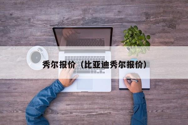 秀尔报价（比亚迪秀尔报价）