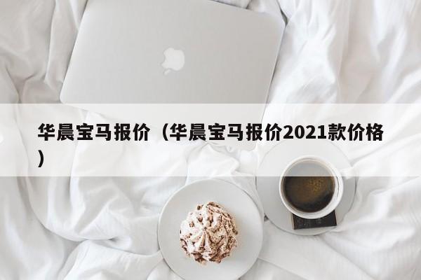 华晨宝马报价（华晨宝马报价2021款价格）