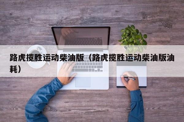 路虎揽胜运动柴油版（路虎揽胜运动柴油版油耗）