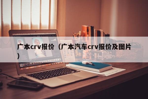 广本crv报价（广本汽车crv报价及图片）