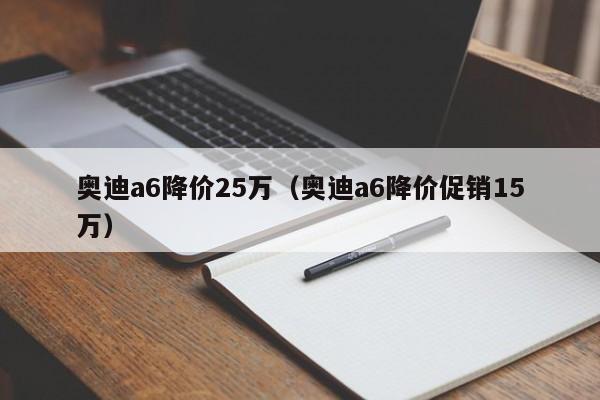 奥迪a6降价25万（奥迪a6降价促销15万）