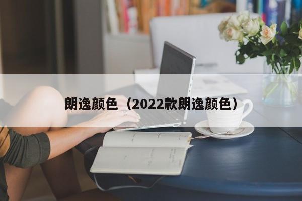 朗逸颜色（2022款朗逸颜色）