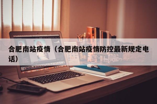 合肥南站疫情（合肥南站疫情防控最新规定电话）