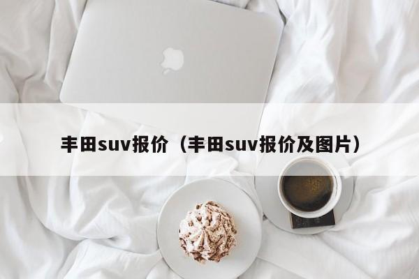 丰田suv报价（丰田suv报价及图片）