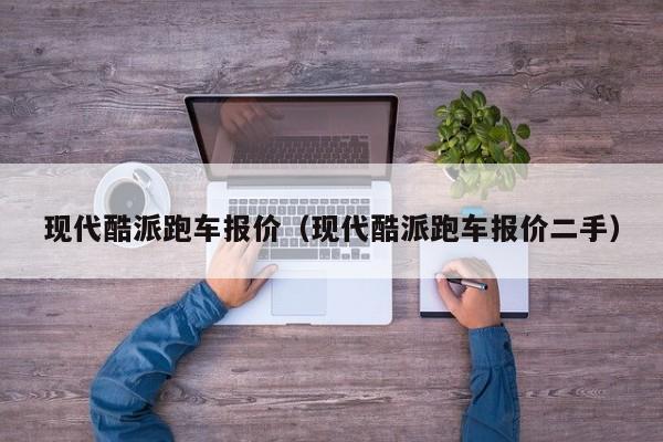 现代酷派跑车报价（现代酷派跑车报价二手）