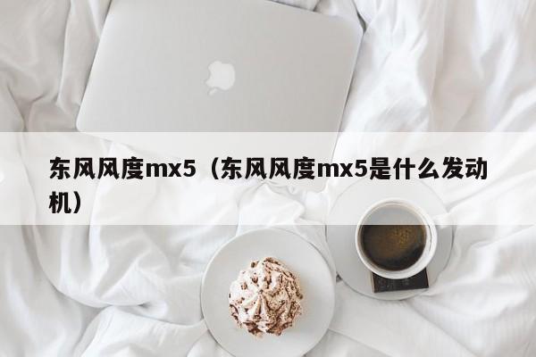 东风风度mx5（东风风度mx5是什么发动机）