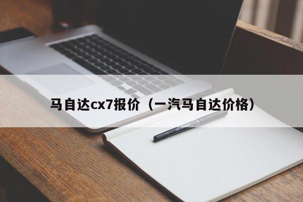 马自达cx7报价（一汽马自达价格）