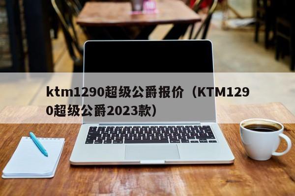 ktm1290超级公爵报价（KTM1290超级公爵2023款）