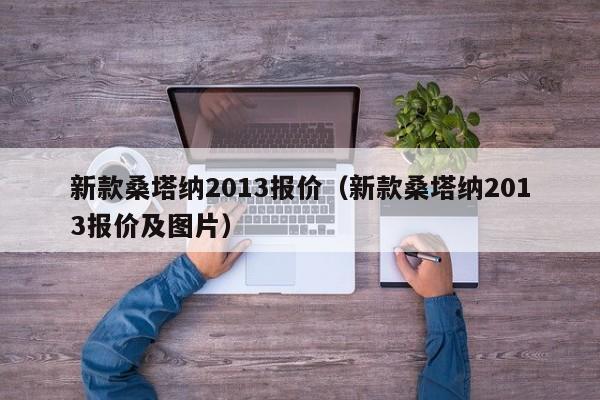 新款桑塔纳2013报价（新款桑塔纳2013报价及图片）