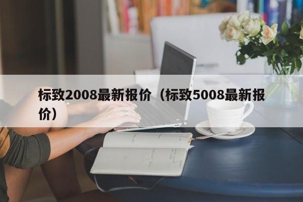 标致2008最新报价（标致5008最新报价）