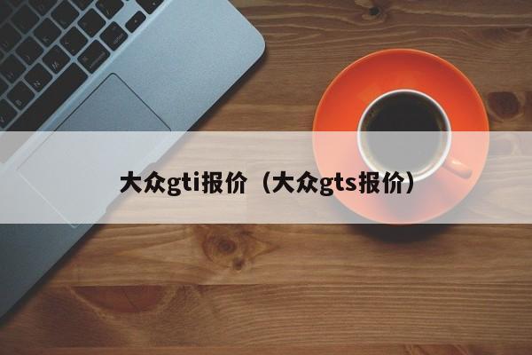 大众gti报价（大众gts报价）