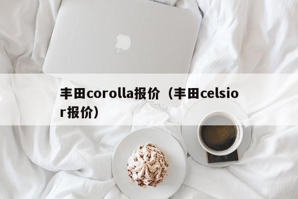 丰田corolla报价（丰田celsior报价）