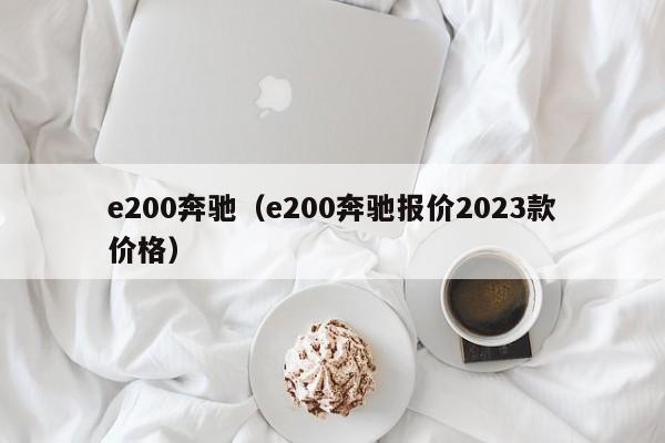 e200奔驰（e200奔驰报价2023款价格）