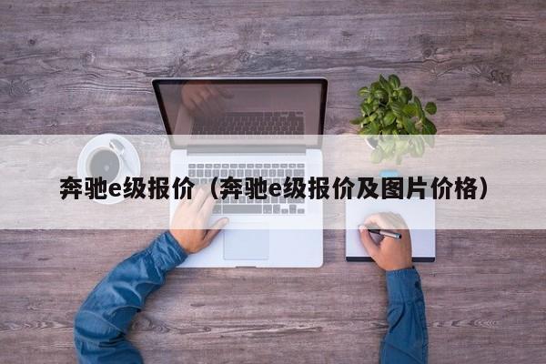 奔驰e级报价（奔驰e级报价及图片价格）