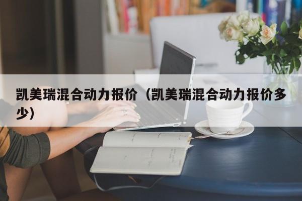 凯美瑞混合动力报价（凯美瑞混合动力报价多少）