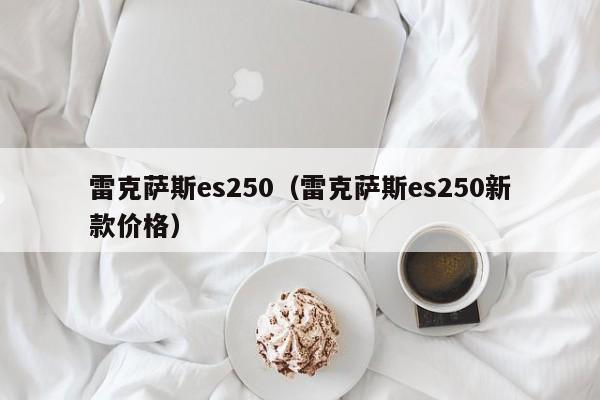 雷克萨斯es250（雷克萨斯es250新款价格）