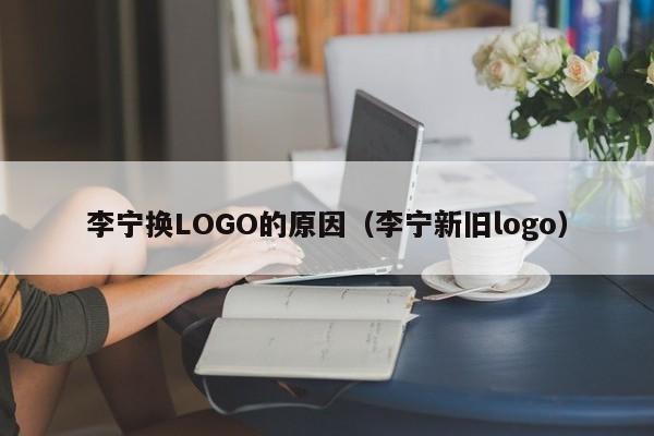 李宁换LOGO的原因（李宁新旧logo）