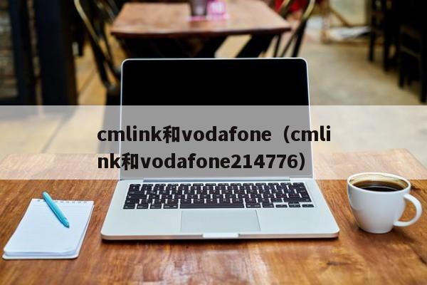 cmlink和vodafone（cmlink和vodafone214776）