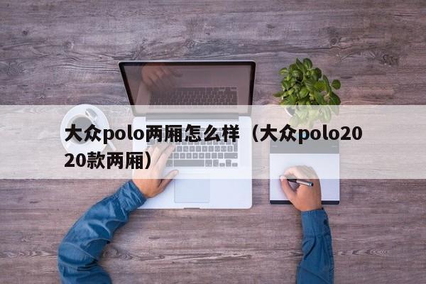 大众polo两厢怎么样（大众polo2020款两厢）