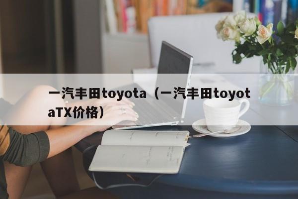 一汽丰田toyota（一汽丰田toyotaTX价格）