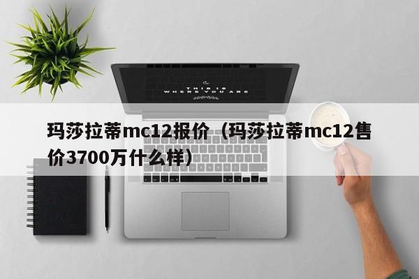 玛莎拉蒂mc12报价（玛莎拉蒂mc12售价3700万什么样）