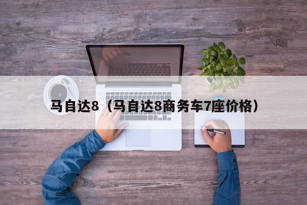 马自达8（马自达8商务车7座价格）