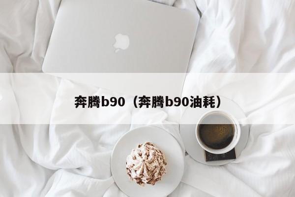 奔腾b90（奔腾b90油耗）