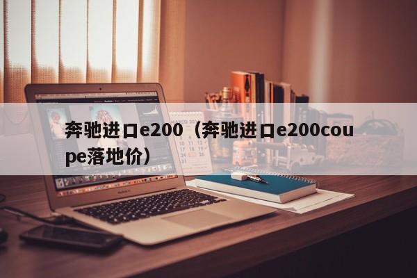 奔驰进口e200（奔驰进口e200coupe落地价）