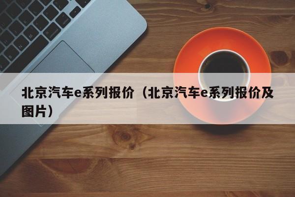 北京汽车e系列报价（北京汽车e系列报价及图片）